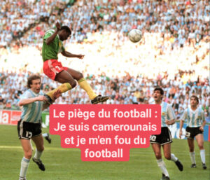 Lire la suite à propos de l’article LE PIEGE DU FOOTBALL : JE SUIS CAMEROUNAIS ET JE M’EN FOU DU FOOTBALL