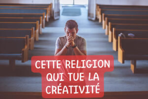 Lire la suite à propos de l’article CETTE RELIGION QUI TUE LA CRÉATIVITÉ