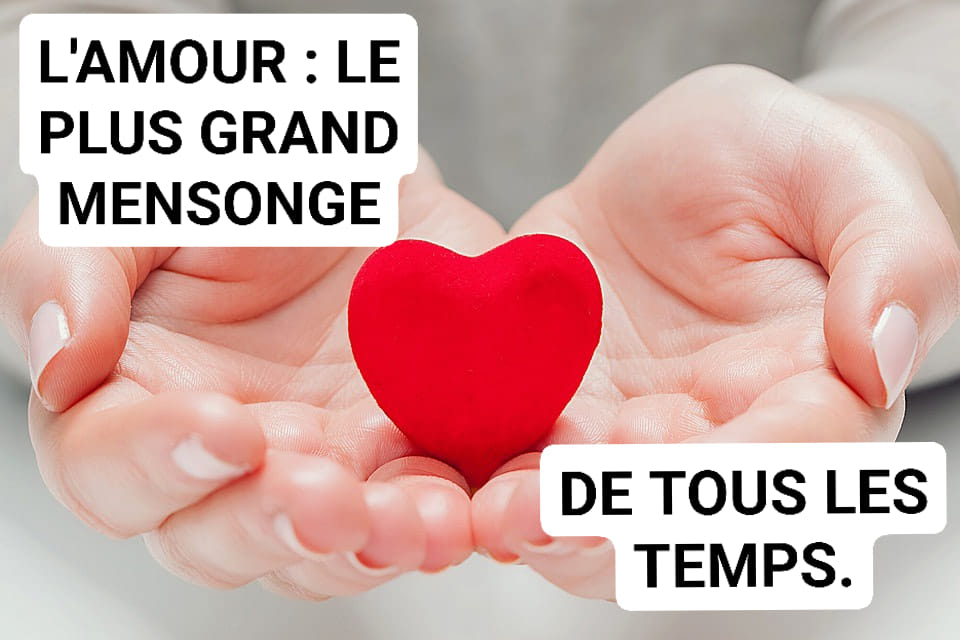 Lire la suite à propos de l’article L’AMOUR : LE PLUS GRAND MENSONGE DE TOUS LES TEMPS.